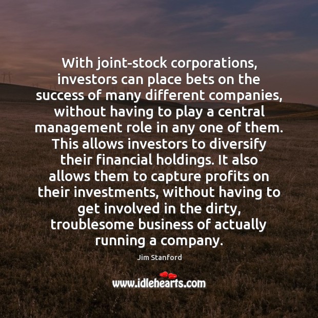 With joint-stock corporations, investors can place bets on the success of many Jim Stanford Picture Quote