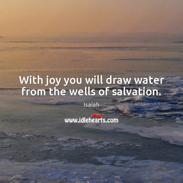 With joy you will draw water from the wells of salvation. Isaiah Picture Quote