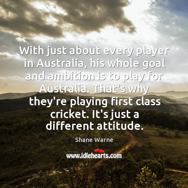 With just about every player in Australia, his whole goal and ambition Shane Warne Picture Quote