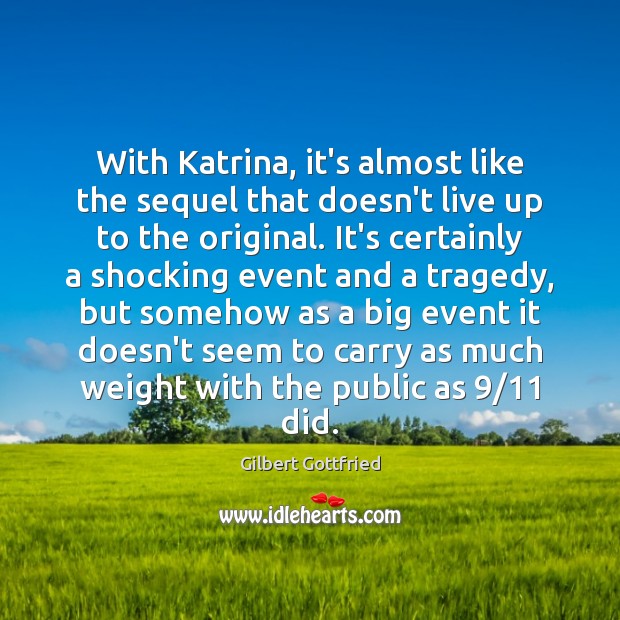 With Katrina, it’s almost like the sequel that doesn’t live up to Gilbert Gottfried Picture Quote