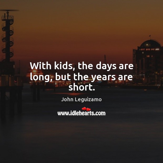 With kids, the days are long, but the years are short. John Leguizamo Picture Quote