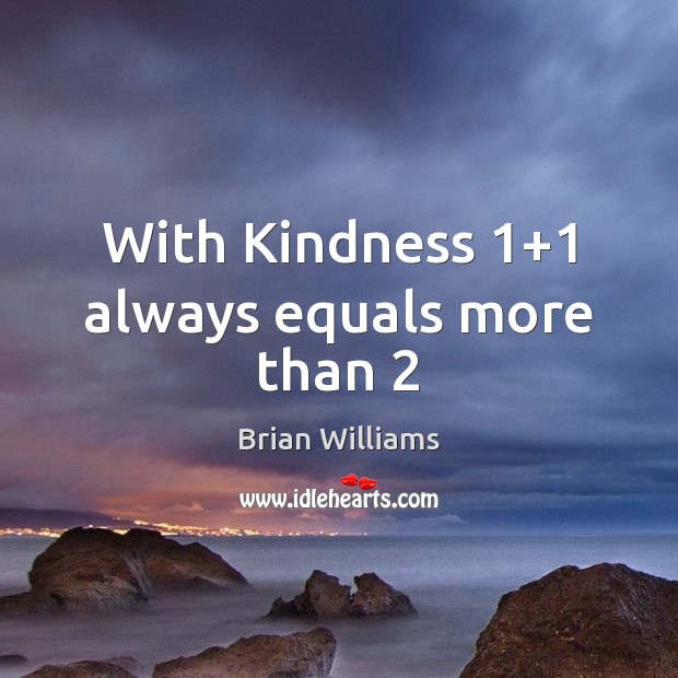 With Kindness 1+1 always equals more than 2 Brian Williams Picture Quote