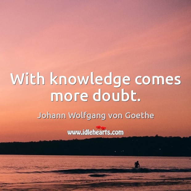 With knowledge comes more doubt. Image
