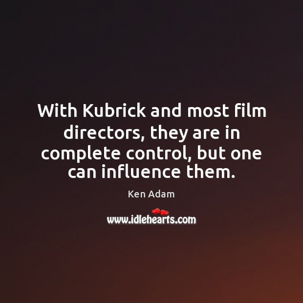 With Kubrick and most film directors, they are in complete control, but Ken Adam Picture Quote