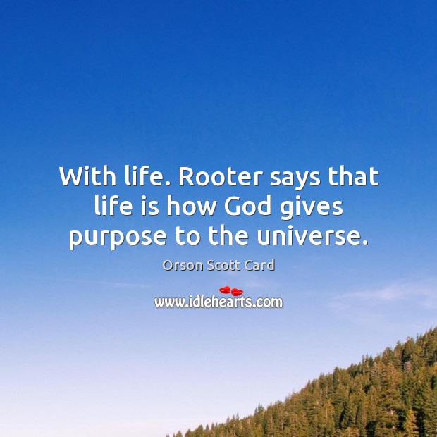 With life. Rooter says that life is how God gives purpose to the universe. Image