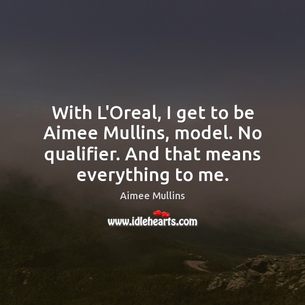 With L’Oreal, I get to be Aimee Mullins, model. No qualifier. And Image