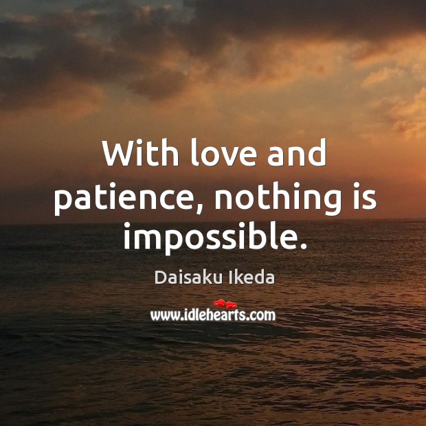 With love and patience, nothing is impossible. Daisaku Ikeda Picture Quote