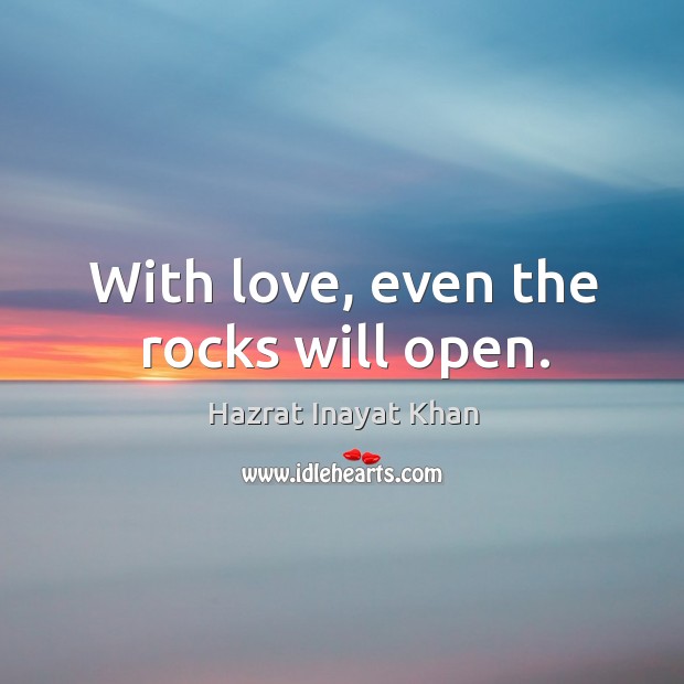 With love, even the rocks will open. Hazrat Inayat Khan Picture Quote