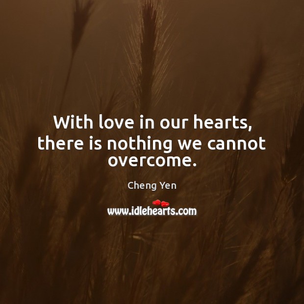 With love in our hearts, there is nothing we cannot overcome. Cheng Yen Picture Quote