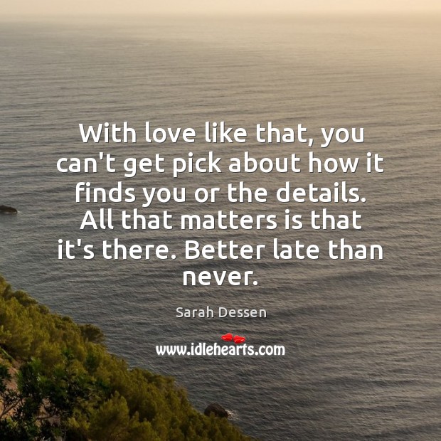 With love like that, you can’t get pick about how it finds Sarah Dessen Picture Quote