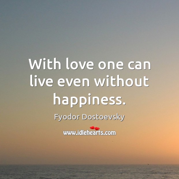With love one can live even without happiness. Fyodor Dostoevsky Picture Quote