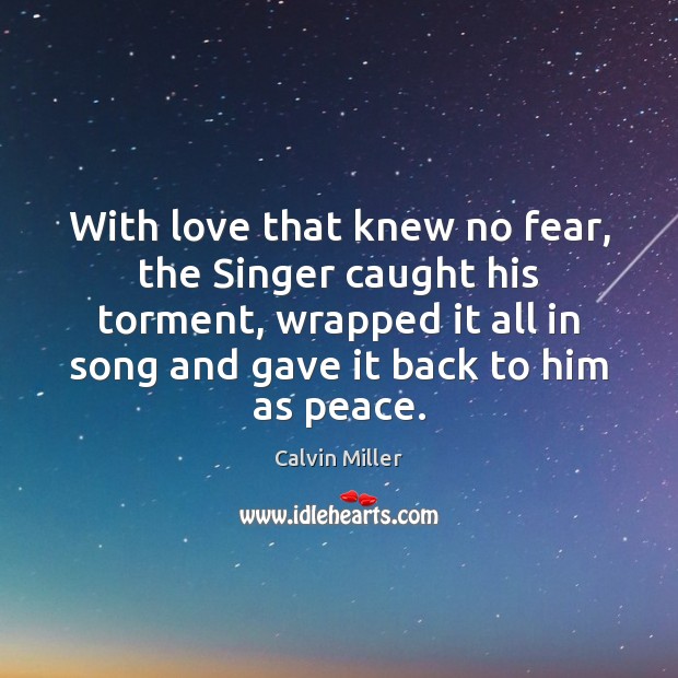 With love that knew no fear, the Singer caught his torment, wrapped Image