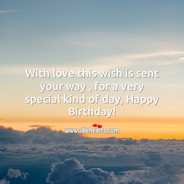 With love this wish is sent your way , for a very special kind of day, happy birthday! Image