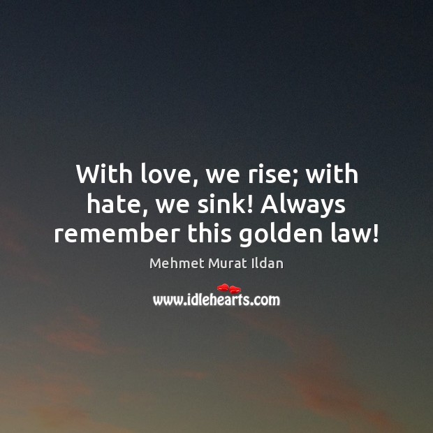 With love, we rise; with hate, we sink! Always remember this golden law! Mehmet Murat Ildan Picture Quote