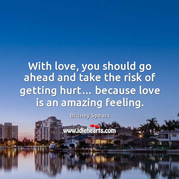 With love, you should go ahead and take the risk of getting hurt… because love is an amazing feeling. Image