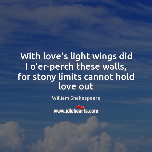 With love’s light wings did I o’er-perch these walls, for stony limits Image