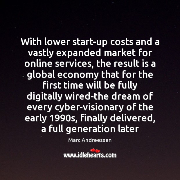With lower start-up costs and a vastly expanded market for online services, Marc Andreessen Picture Quote