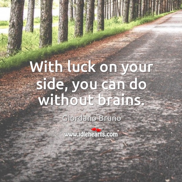 With luck on your side, you can do without brains. Image