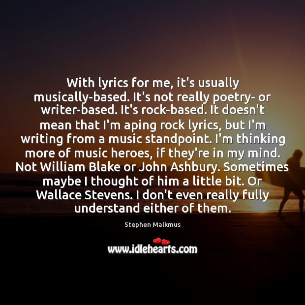 With lyrics for me, it’s usually musically-based. It’s not really poetry- or Image