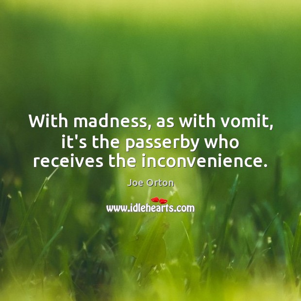 With madness, as with vomit, it’s the passerby who receives the inconvenience. Joe Orton Picture Quote
