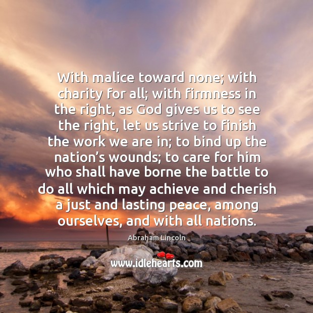 With malice toward none; with charity for all; with firmness in the right, as God gives us God Quotes Image