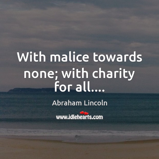With malice towards none; with charity for all…. Abraham Lincoln Picture Quote