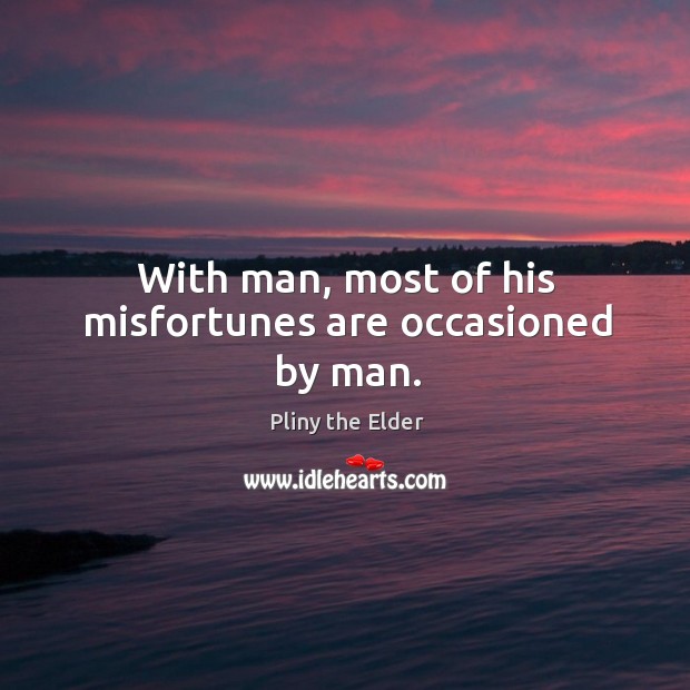 With man, most of his misfortunes are occasioned by man. Pliny the Elder Picture Quote