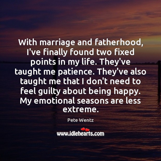 With marriage and fatherhood, I’ve finally found two fixed points in my Pete Wentz Picture Quote