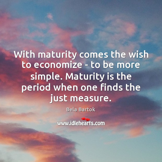 With maturity comes the wish to economize – to be more simple. Bela Bartok Picture Quote