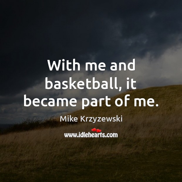 With me and basketball, it became part of me. Mike Krzyzewski Picture Quote