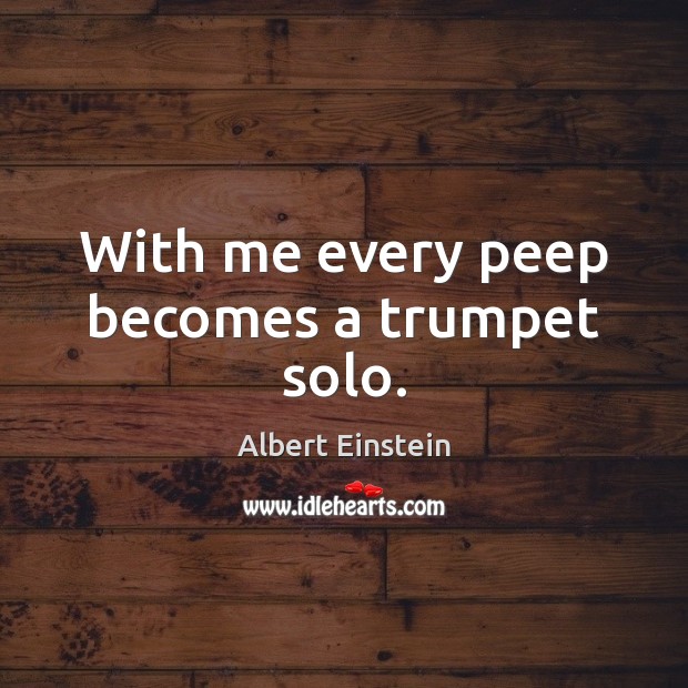 With me every peep becomes a trumpet solo. Image