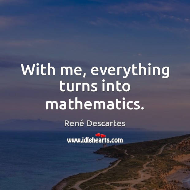 With me, everything turns into mathematics. René Descartes Picture Quote