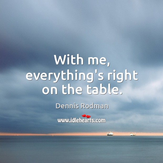 With me, everything’s right on the table. Dennis Rodman Picture Quote