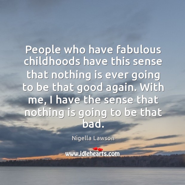 With me, I have the sense that nothing is going to be that bad. Nigella Lawson Picture Quote