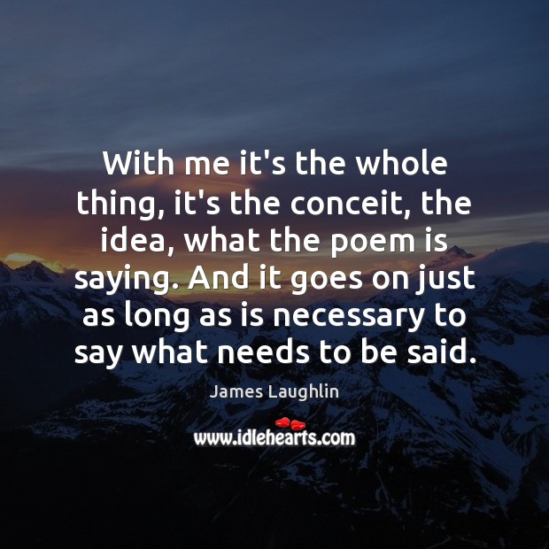 With me it’s the whole thing, it’s the conceit, the idea, what James Laughlin Picture Quote