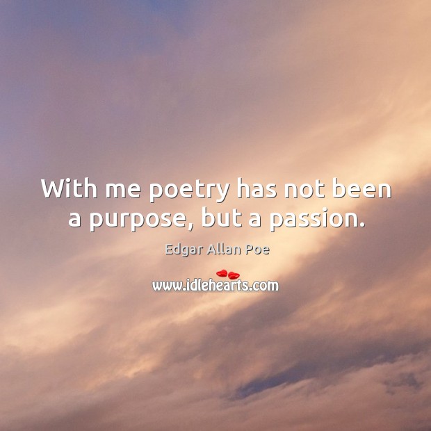 With me poetry has not been a purpose, but a passion. Edgar Allan Poe Picture Quote