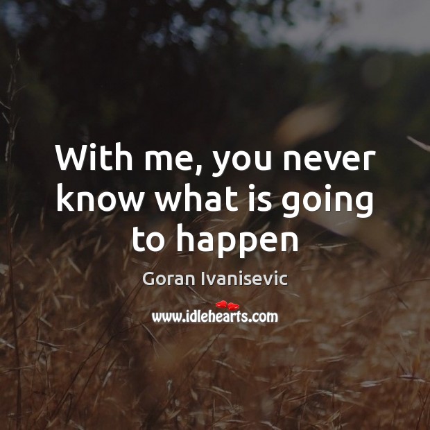 With me, you never know what is going to happen Goran Ivanisevic Picture Quote