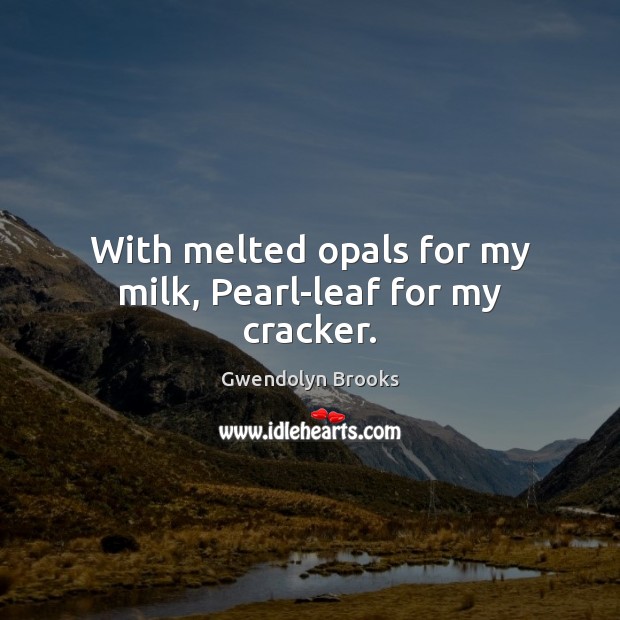 With melted opals for my milk, Pearl-leaf for my cracker. Gwendolyn Brooks Picture Quote