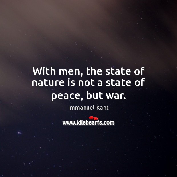 With men, the state of nature is not a state of peace, but war. Immanuel Kant Picture Quote