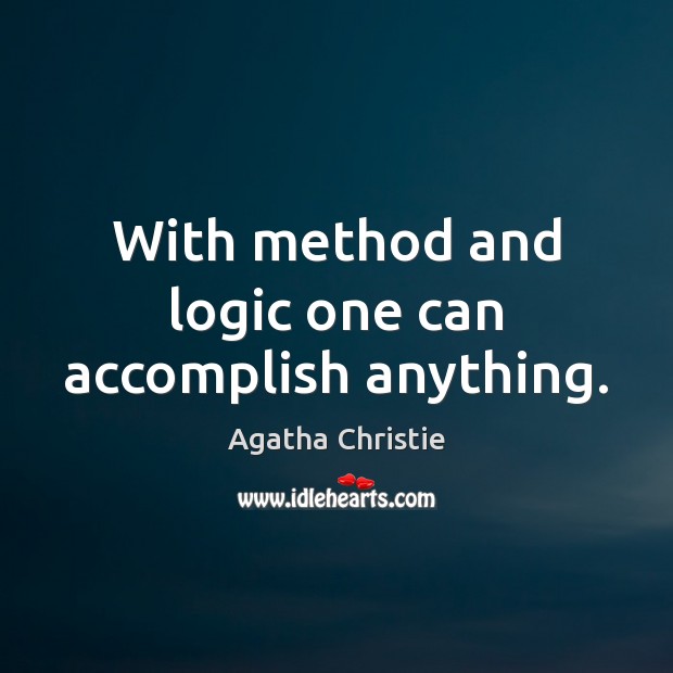 With method and logic one can accomplish anything. Agatha Christie Picture Quote