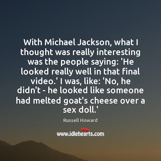 With Michael Jackson, what I thought was really interesting was the people Russell Howard Picture Quote