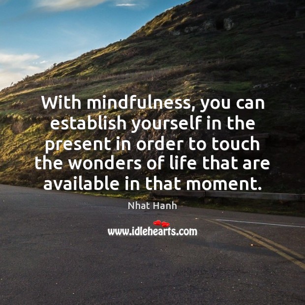 With mindfulness, you can establish yourself in the present in order to Nhat Hanh Picture Quote