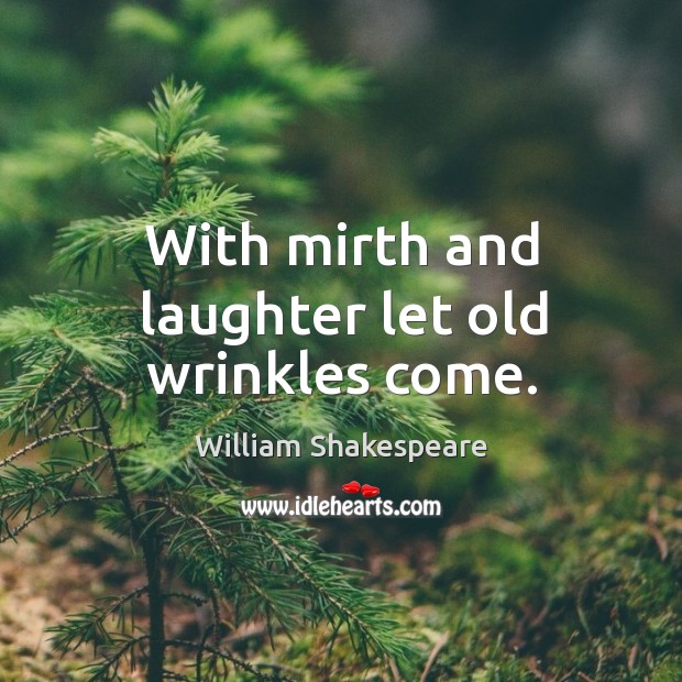 With mirth and laughter let old wrinkles come. Laughter Quotes Image