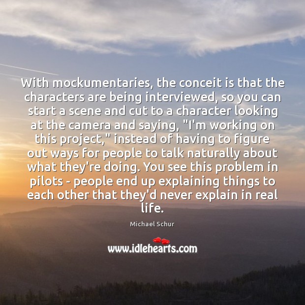 With mockumentaries, the conceit is that the characters are being interviewed, so Real Life Quotes Image