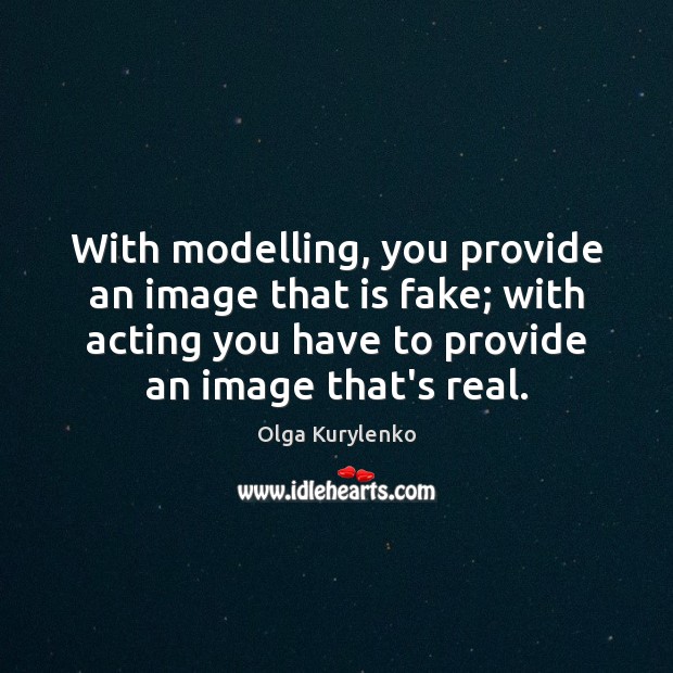 With modelling, you provide an image that is fake; with acting you Olga Kurylenko Picture Quote