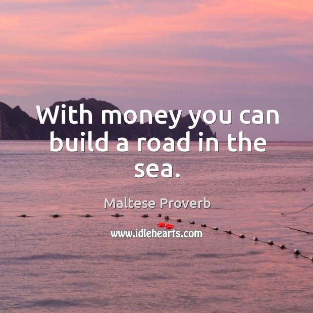 With money you can build a road in the sea. Maltese Proverbs Image