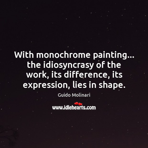 With monochrome painting… the idiosyncrasy of the work, its difference, its expression, Guido Molinari Picture Quote