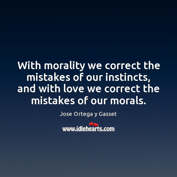 With morality we correct the mistakes of our instincts, and with love Jose Ortega y Gasset Picture Quote