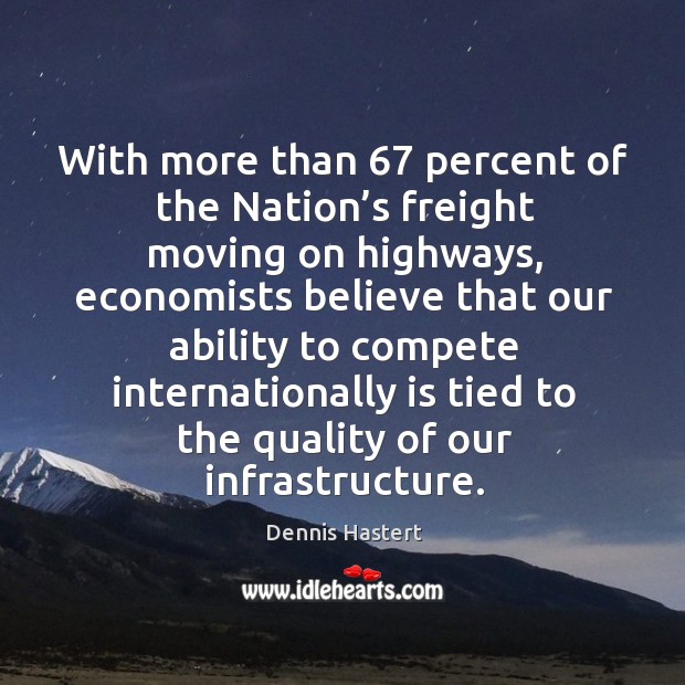 With more than 67 percent of the nation’s freight moving on highways Dennis Hastert Picture Quote