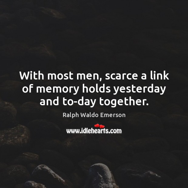 With most men, scarce a link of memory holds yesterday and to-day together. Image